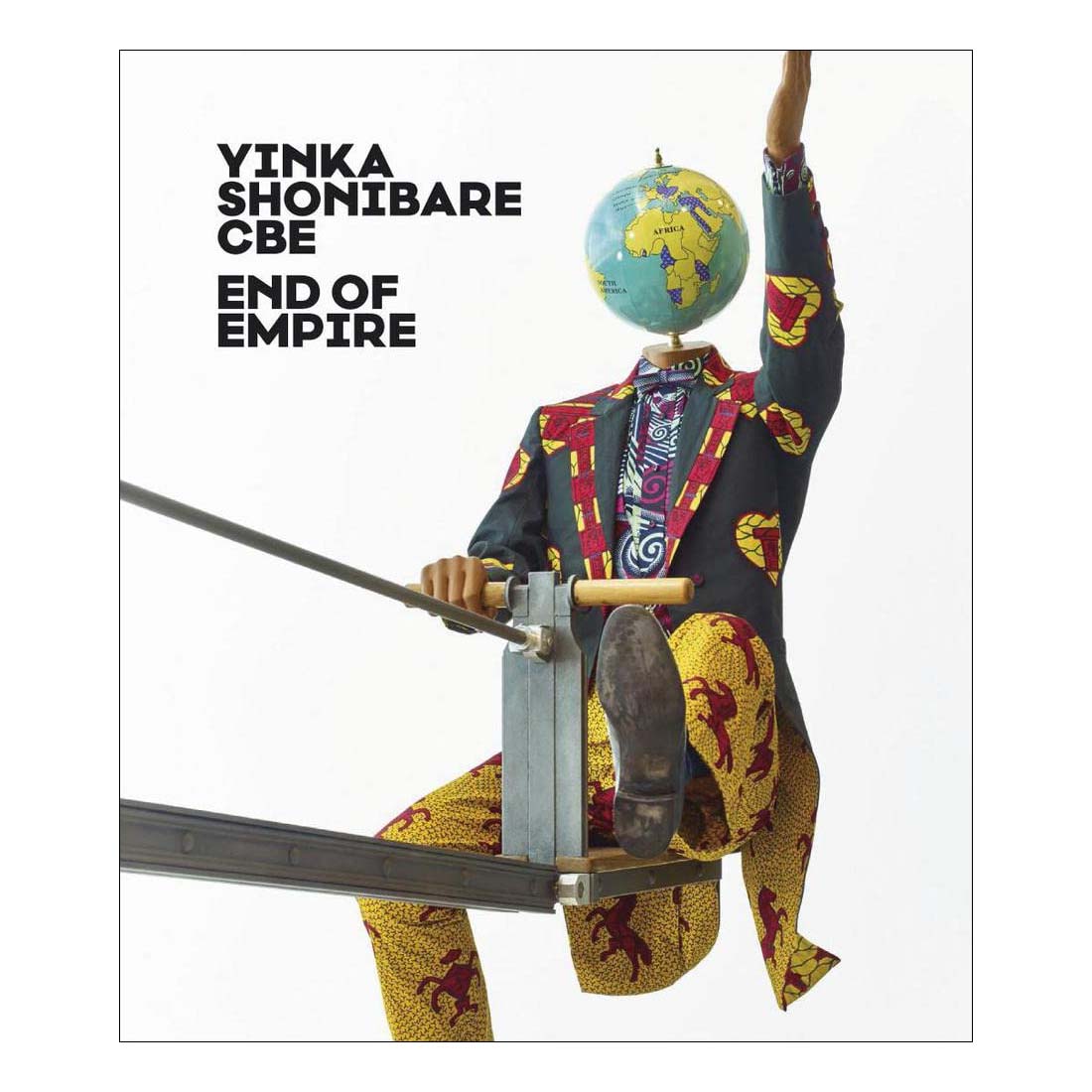 A cover image of the book 'Yinka Shonibare CBE: End of Empire' featuring a sculpture of a figure dressed in colorful, patterned clothing, holding a globe.