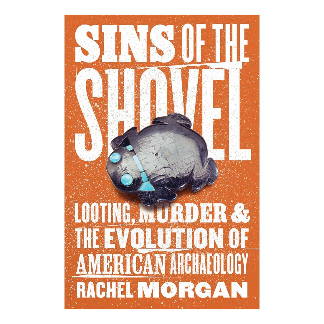 Sins of the Shovel: Looting, Murder, and the Evolution of American Archaeology