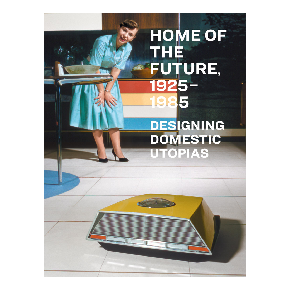 Home of the Future, 1925-1985: Designing Domestic Utopias