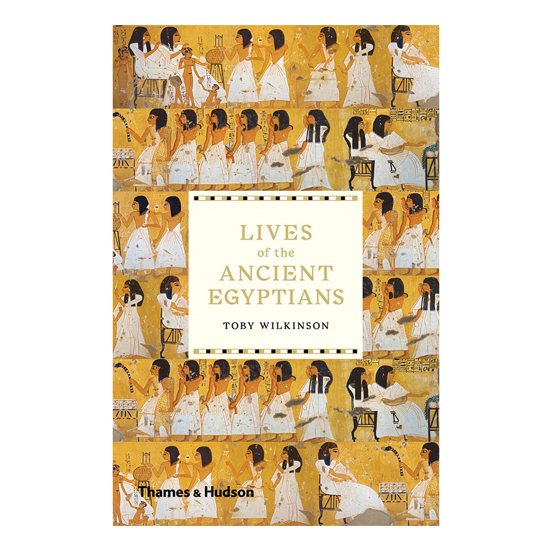 Book cover of 'Lives of the Ancient Egyptians' by Toby Wilkinson with illustrations of ancient Egyptian scenes.