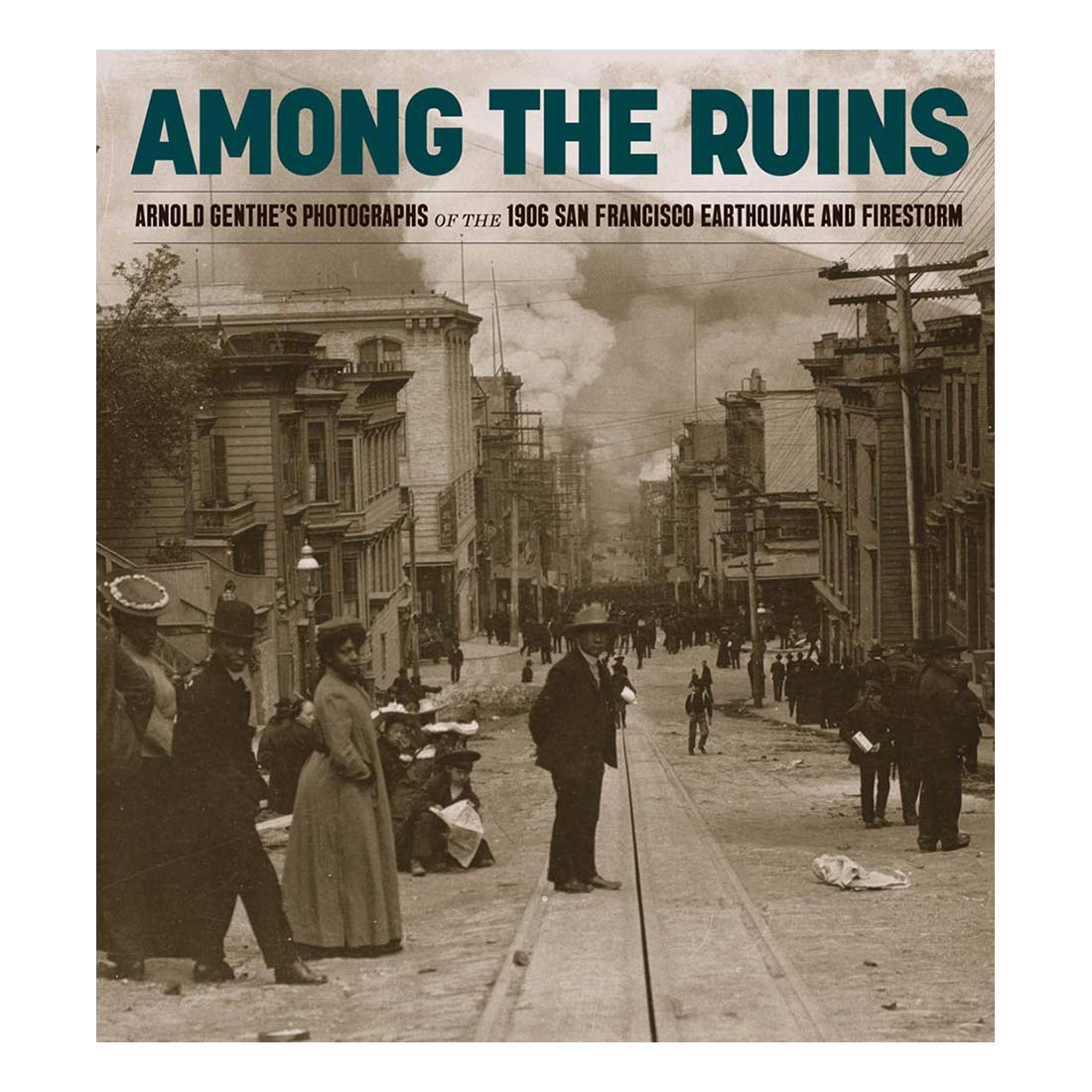 Among the Ruins: Arnold Genthe’s Photographs of the 1906 San Francisco Earthquake and Firestorm