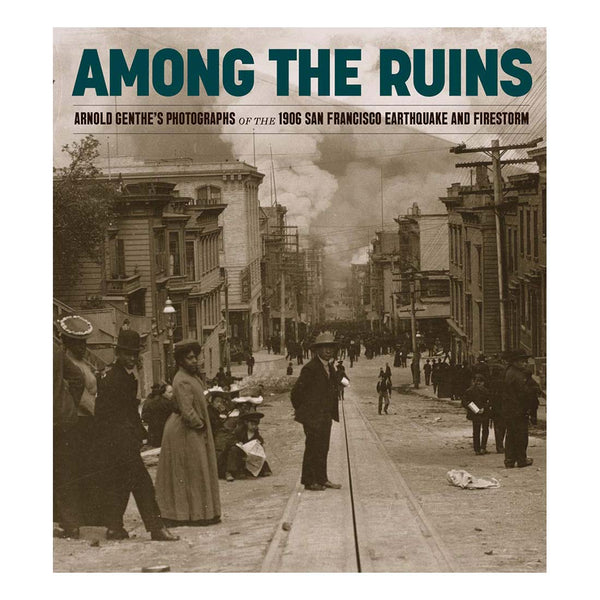 Among the Ruins: Arnold Genthe’s Photographs of the 1906 San Francisco ...